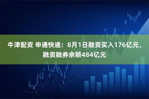 牛津配资 申通快递：8月1日融资买入176亿元，融资融券余额484亿元
