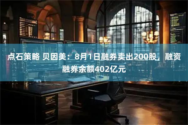 点石策略 贝因美：8月1日融券卖出200股，融资融券余额402亿元