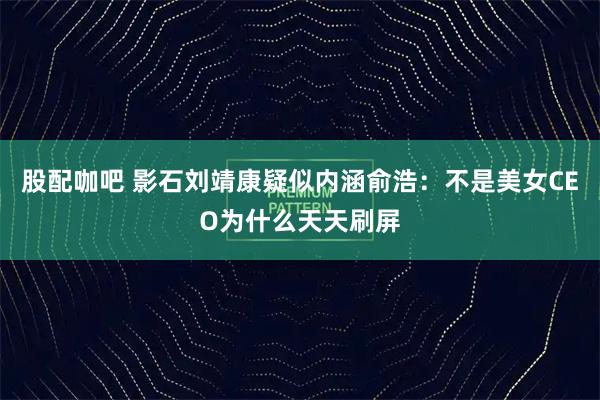 股配咖吧 影石刘靖康疑似内涵俞浩：不是美女CEO为什么天天刷屏