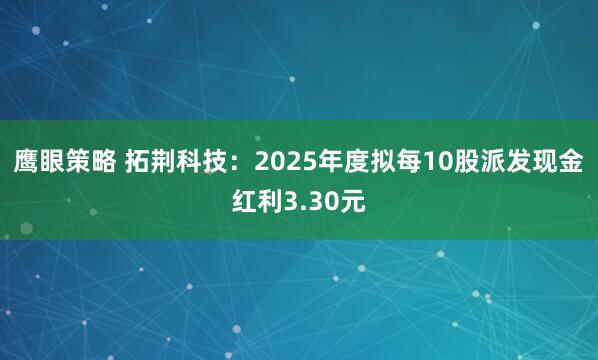 鹰眼策略 拓荆科技：2025年度拟每10股派发现金红利3.30元