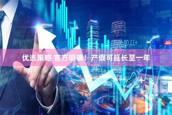 优选策略 官方明确！产假可延长至一年