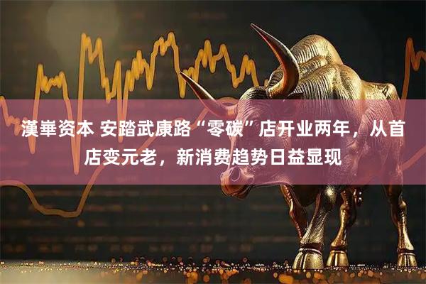 漢崋资本 安踏武康路“零碳”店开业两年，从首店变元老，新消费趋势日益显现