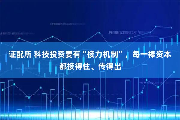 证配所 科技投资要有“接力机制”，每一棒资本都接得住、传得出