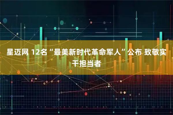 星迈网 12名“最美新时代革命军人”公布 致敬实干担当者